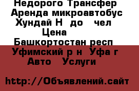 Недорого Трансфер, Аренда микроавтобус Хундай Н1 до 7 чел › Цена ­ 15 - Башкортостан респ., Уфимский р-н, Уфа г. Авто » Услуги   